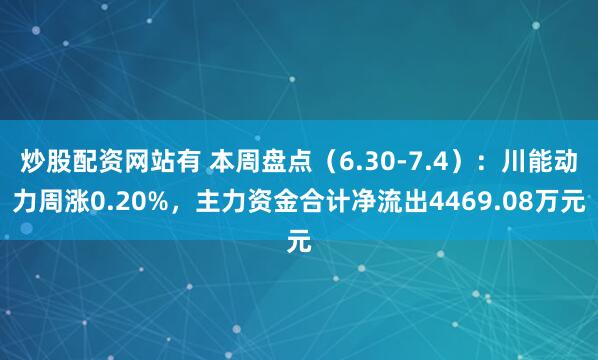 炒股配资网站有 本周盘点（6.30-7.4）：川能动力周涨0.20%，主力资金合计净流出4469.08万元