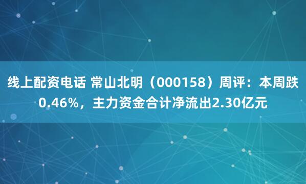 线上配资电话 常山北明（000158）周评：本周跌0.46%，主力资金合计净流出2.30亿元