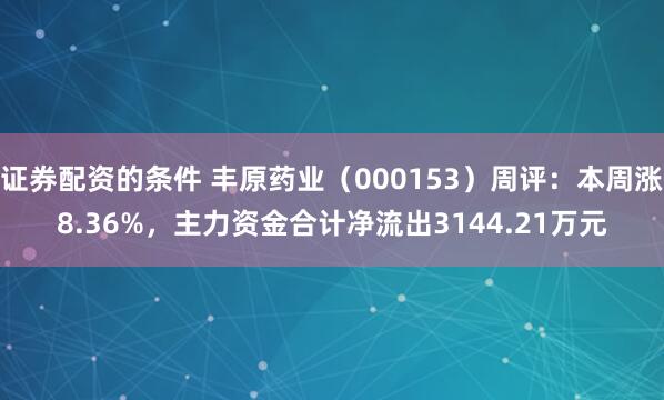 证券配资的条件 丰原药业（000153）周评：本周涨8.36%，主力资金合计净流出3144.21万元