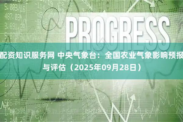 配资知识服务网 中央气象台：全国农业气象影响预报与评估（2025年09月28日）