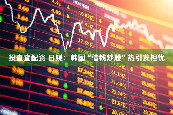 投查查配资 日媒：韩国“借钱炒股”热引发担忧