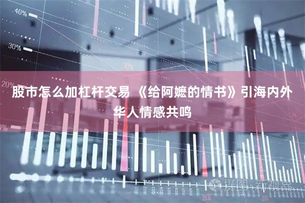 股市怎么加杠杆交易 《给阿嬷的情书》引海内外华人情感共鸣